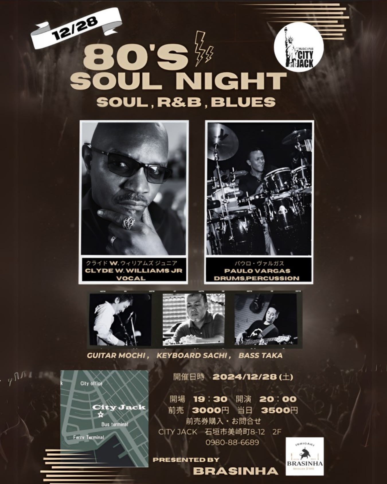 2024.12.28 SAT
「80'S SOUL NIGHT」
SOUL, R&B, BLUES

CAST:
CLYDE W. WILLIAMS JR (Vocal)
PAULO VARGAS (Dr,Per)
MOCHI (Guitar)
SACHI (Keyboard)
TAKA (Bass)

日程 2024年12月28日(土)
開場 19:30 開演 20:00
前売 3,000円(別途ドリンク)
当日 3,500円(別途ドリンク)

予約方法
※プロフィールのリンクから行けます
▼LINE予約:
https://page.line.me/cityjack
▼チケット予約(Peatix):
https://80soul.peatix.com
▼電話予約: 0980-88-6689
(20時～24時 水曜定休)