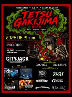 2026.06.21 (sun)
Friday Store × B.5.P. × youth to youth 共同企画
” TETSU GAKI JIMA “
MUSIC&PUB CITY JACK
〒907-0012 沖縄県石垣市美崎町8-12 2F
TEL & FAX 0980-88-6689

OPEN 16:00 / START 16:30
ENTRANCE : ¥1,500 / (U20) ¥500 +1D

-DJBUGSTRIPE
DAKARI X

-BANDB.5.P.
Lethargica
090
point.45

-POP UPMUSIC SHOP 仲村渠 (record)
アラマイバナ
喰腹FOOZ (food)
BONRES KITCHEN (food)
HOOD SWEET HOOD (clothing)
blaxilld (clothing)

予約方法
▼ネット予約:
https://cityjack.live/tetsugakijima/
▼LINE予約:
https://page.line.me/cityjack
▼電話予約:
0980-88-6689
(20時～24時 水曜定休)