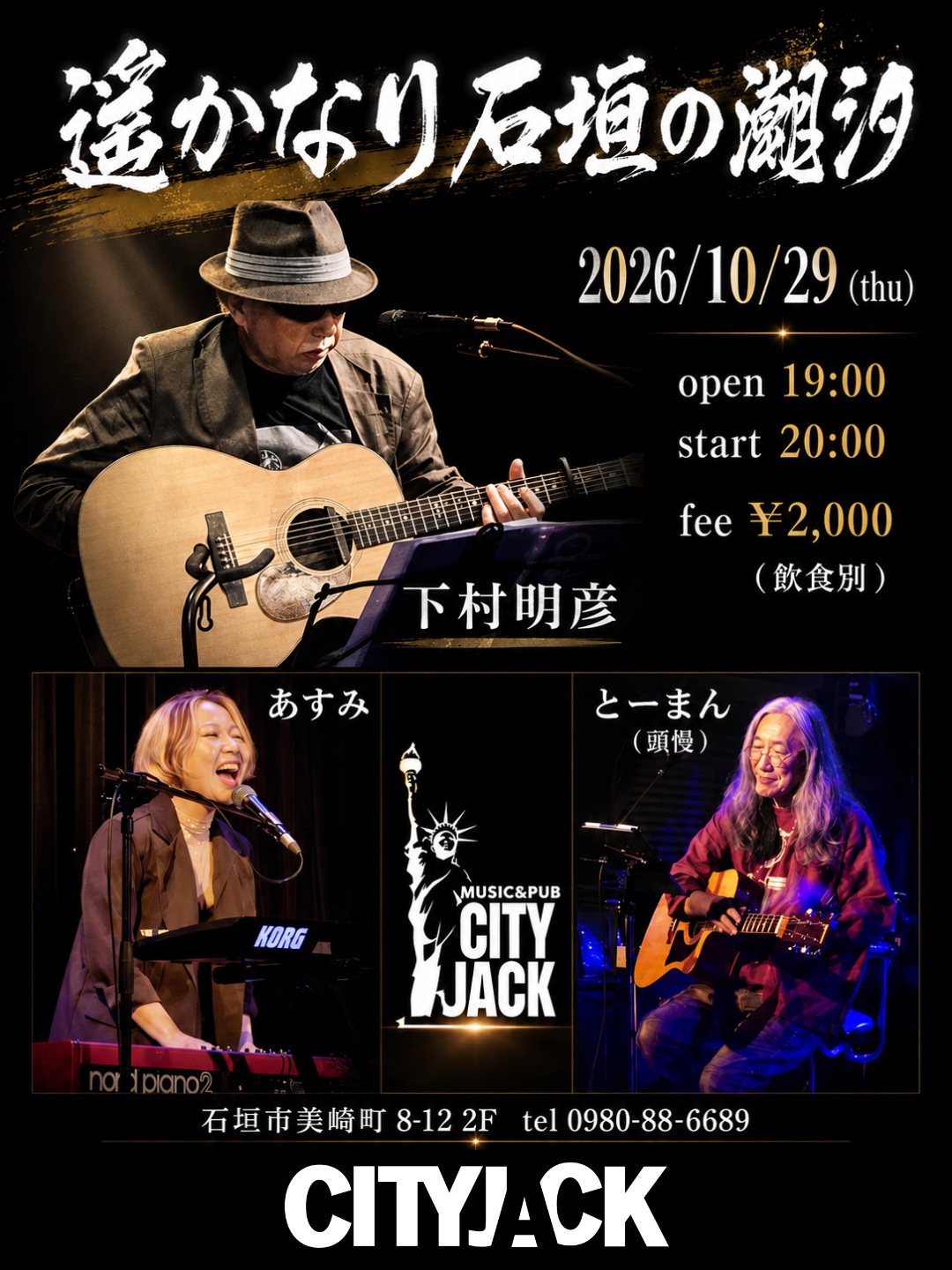 遥かなり石垣の瀬汐
下村明彦 / あすみ / とーまん(頭慢)
2026年10月29日(木)
OPEN 19:00 / START 20:00
料金: ¥2,000(飲食別)
場所: Music&Pub CITY JACK

出演:
下村明彦 @akihikoshimomura 
あすみ @asum1.jp 
とーまん(頭慢) @toman.ishigaki_island 

下村明彦 プロフィール:
1953年、神戸生まれ。幼少期に小児麻痺を患い、闘病生活の中でギターと出会う。
1971年にビクターレコードからデビュー。その後、吉田拓郎・泉谷しげる・海援隊らとの全国ツアーを経験し、布施明・倍賞千恵子・由紀さおりなど、多くの歌手へ楽曲を提供する。
一度は音楽の道を離れるも、阪神・淡路大震災を経験。2004年、約30年前のライブ音源の発見をきっかけに音楽活動を再開した。
人との出会いと縁への「ありがとう」を唄に込め、今もなお歌い続けている。

あすみ プロフィール:
ジャズ、昭和歌謡、ファンク、R&B、ゴスペルなど、ジャンルの枠を越えたエンターテインメントを届ける。音楽の原点は、父・下村明彦。音源だけでは伝わらない、本音の音楽をライブで表現している。

とーまん(頭慢) プロフィール:
小学4年生頃から作詞・作曲を始め、これまでに手がけた楽曲は約400曲。
2011年よりアコースティックギターの弾き語りで音楽活動を再開。2017年に石垣島へ移住し、弾き語りライブの定期開催や「石垣島ソング」のリリース、地元ミュージシャンの楽曲プロデュース等を行う。

予約方法
▼LINE予約:
https://page.line.me/cityjack
▼ネット予約:
https://cityjack.live/ishigaki_seshio/
▼電話予約:
0980-88-6689 (20時～24時 水曜定休)