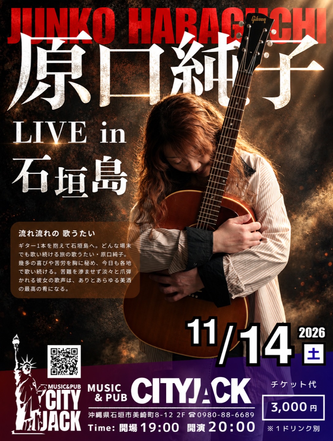 原口純子 LIVE in 石垣島
2026年11月14日(土)
開場 19:00 開演 20:00
入場料: ¥3,000(ドリンク別)
会場: Music & Pub CITY JACK

出演: 原口純子

ギター1本を抱えて石垣島へ。
どんな場末でも歌い続ける旅の歌うたい・原口純子。
幾多の喜びや苦労を胸に秘め、今日も各地で歌い続ける。
苦難を滲ませず淡々と爪弾かれる彼女の歌声は、ありとあらゆる美酒の最高の肴になる。

予約方法
▼LINE予約:
https://page.line.me/cityjack
▼ネット予約:
https://cityjack.live/junkoharaguchi/
▼電話予約:
0980-88-6689 (20時～24時 水曜定休)